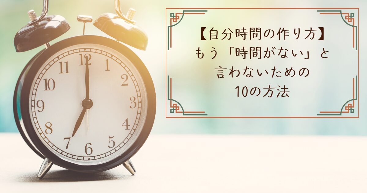 【自分時間の作り方】もう「時間がない」と言わないための10の方法